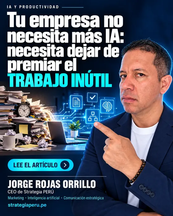 Tu empresa no necesita más IA: necesita dejar de premiar el trabajo inútil — Jorge Rojas Orrillo